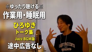 【作業用・睡眠用】ゆったり聴けるひろゆきのトーク集 BGMあり版 Vol107【途中広告なし 集中・快眠音質・リラックス・音量再調整版 Jazz】※10分後に画面が暗くなります [upl. by Augustine722]