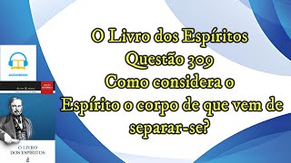 Como considera o Espírito o corpo que deixou  Questão 309  Audiobook  livro dos espíritos [upl. by Assenal79]