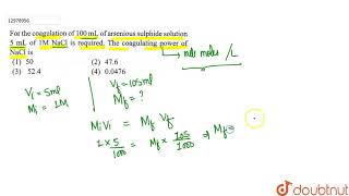 For the coagulation of 100mL of arsenious sulphide solution 5mL of 1MNaCl is reqired [upl. by Yelmene]