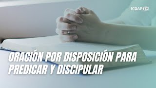 Oración por disposición para predicar y discipular  ICOAP [upl. by Marozas189]