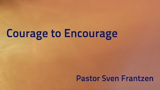 “Courage to Encourage”  Pastor Sven Frantzen [upl. by Teyugn78]