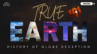 True Earth 101 History of the Globe Deception [upl. by Nodnarg]