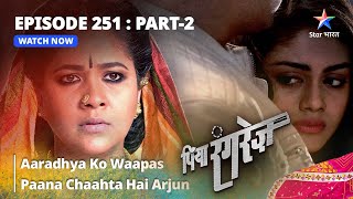 EPISODE  251 PART 2  Aaradhya Ko Waapas Paana Chaahta Hai Arjun  Piya Rangrezz  पिया रंगरेज़ [upl. by Wilinski]