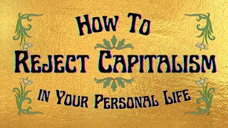 How to Reject Capitalism in Your Personal Life [upl. by Eltsryk29]