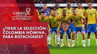 ¿La Selección Colombia tiene nómina para hacer rotaciones en la Copa América  La Polémica [upl. by Daly777]