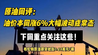 原油周评：油价本周涨6大幅波动成常态，下周重点关注这些！ [upl. by Dupuy]