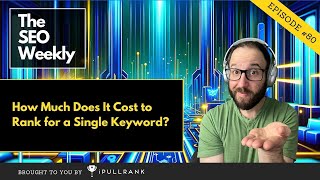 How Much Does It Cost to Rank for a Single Keyword  The SEO Weekly  Episode 80 [upl. by Haisa]