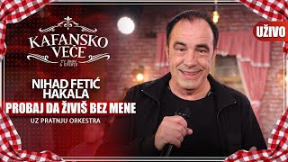 NIHAD FETIC HAKALA  PROBAJ DA ZIVIS BEZ MENE  UZIVO UZ ORKESTAR  2023  KAFANSKO VECE [upl. by Aneras333]