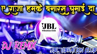 A Raja Humke Banaras Ghuma Da DJ Remix  ए राजा हमके बनारस घुमाई दा DJ Song JBL Vibration Club Mix [upl. by Schweitzer48]