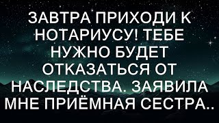 Завтра приходи к нотариусу Тебе нужно будет отказаться от наследства Заявила мне приёмная сестра [upl. by Vidovik]