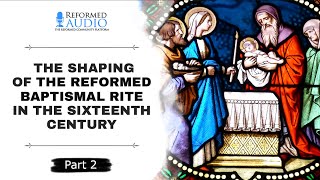 The Shaping of the Reformed Baptismal Rite in the Sixteenth Century Part 2 [upl. by Kiefer]