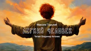 Аудиокнига «Легкий Человек» Максим Горький Читает Владимир Антоник [upl. by Borries]