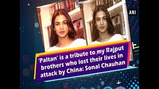 ‘Paltan’ is a tribute to my Rajput brothers who lost their lives in attack by China Sonal Chauhan [upl. by Anidene399]