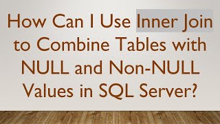 How Can I Use Inner Join to Combine Tables with NULL and NonNULL Values in SQL Server [upl. by Enilesor]