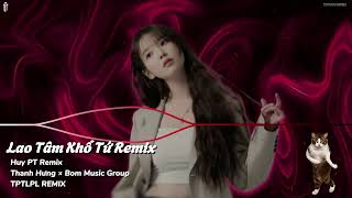 Lao Tâm Khổ Tứ RemixHuy PT RemixThanh Hưng × Bom Music GroupTPTLPL REMIX  Nhạc Remix hay nhất [upl. by Airogerg992]