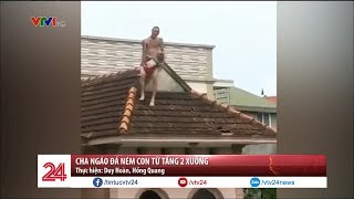 Cha ngáo đá ném con từ tầng 2  VTV24 [upl. by Lamb]