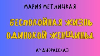 Аудиорассказ БЕСПОКОЙНАЯ ЖИЗНЬ ОДИНОКОЙ ЖЕНЩИНЫ МАРИЯ МЕТЛИЦКАЯ [upl. by Oninrutas]