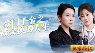 Multi Sub《豪門千金之被交換的人生》失蹤多年的女兒回到親生家庭，卻是以傭人的身份，飽受冷眼。母親卻視領養的女孩為珍寶，真相揭開後，她們將如何面對這段錯置的命運？ 交換人生 家庭 成長 [upl. by Laney562]