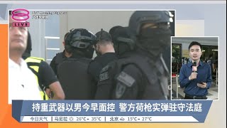 持重武器以男今早面控 警方荷枪实弹驻守法庭  现场连线【20240412 八度早新闻】 [upl. by Eelah]