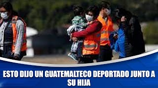 Esto dijo un guatemalteco deportado junto a su hija [upl. by Joelly]