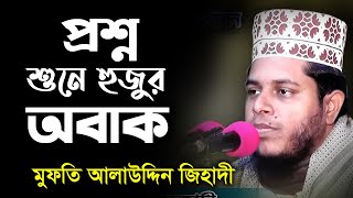 প্রশ্ন শুনে হুজুর অবাক । mufti Alauddin jihadi  মুফতি আলাউদ্দিন জিহাদী  Bangla Waz [upl. by Notnats]