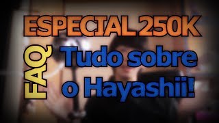 Especial 250000 Inscritos  FAQ Tudo sobre o Hayashii [upl. by Refennej]