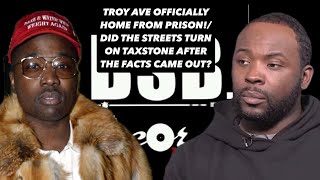 TROY AVE OFFICIALLY HOME FROM PRISON DID THE STREETS TURN ON TAXSTONE AFTER THE FACTS CAME OUT [upl. by Mufi564]