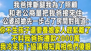 我爸摔斷腿我為了照顧，和老公商量把我爸接來住，公婆卻搶先一步占了房間對我道：你不生孩子還要養娘家人趕緊離了，不料我爸拆遷款2000萬，我冷笑簽下協議得知真相他們傻眼！情感秘密 家庭 故事 感情 [upl. by Paine848]