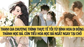 FULL THAM GIA CHƯƠNG TRÌNH THỰC TẾ TÔI TỪ BÌNH HOA DI ĐỘNG THÀNH HỌC BÁ CÒN TIỂU HOA HỌC BÁ THÌ [upl. by Zorine]