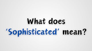 What does Sophisticated mean [upl. by Ihcelek]