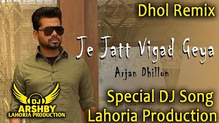 JE JATT VIGAD GEYA  Dhol mix Song ARJAN DHILLON Lahoria Production New Remix Dj Song Dj Arsh Mix [upl. by Phylis]