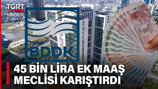 BDDK Çalışanlarına 45 Bin Lira Ek Maaş Verilmesi Tepki Çekti Düzenleme Geri Çekilebilir TGRT Haber [upl. by Namreh]