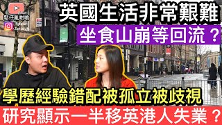 英國生活非常艱難，搵工學歷經驗錯配成日被孤立歧視❓研究顯示一半移英港人失業❓鬆仔又有咩睇法❓ [upl. by Eugenle944]