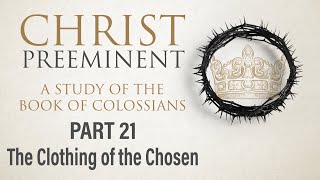 Christ Preeminent Part 21 The Clothing of the Chosen Col 31214  12124 AM [upl. by Tonjes]