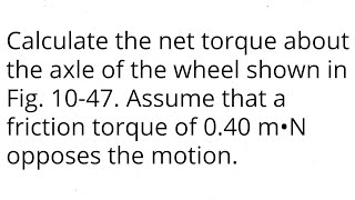 Calculate the net torque about the axle of the wheel shown in Fig 1047 Assume that a friction tor [upl. by Nimad]