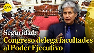 El Congreso aprobó delegar facultades al Ejecutivo para enfrentar la inseguridad ciudadana [upl. by Moonier]