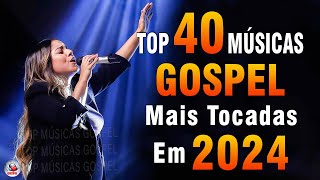 Louvores de Adoração 2024  As Melhores Músicas Gospel Mais Tocadas  Top Gospel Hinos Evangélicos [upl. by Bord]