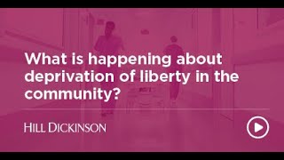 What is happening about deprivation of liberty in the community  Hill Dickinson [upl. by Ahsinej]