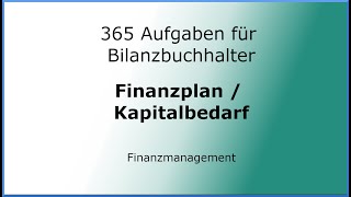 365 Aufgaben für Bilanzbuchhalter 040102  Finanzmanagement  Finanzplan  Kapitalbedarf [upl. by Monagan]