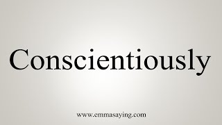 How To Say Conscientiously [upl. by Naiditch]