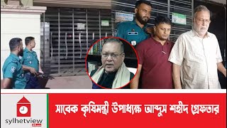 সাবেক কৃষিমন্ত্রী উপাধ্যক্ষ আব্দুস শহীদ গ্রেফতার  Sylhet News  Update News  Sylhetview [upl. by Haramat]