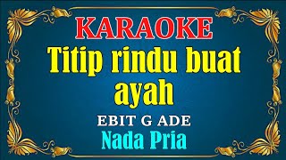 TITIP RINDU BUAT AYAH  Ebiet G Ade  KARAOKE HD  Nada Pria [upl. by Htezzil]