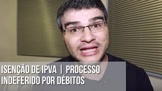 ISENÇÃO DE IPVA  PROCESSO INDEFERIDO POR DÉBITOS [upl. by Anoo781]