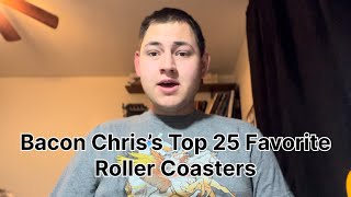 Bacon Chris’s Top 25 Roller Coasters [upl. by Eleahcim]