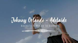 Johnny Orlando  Adelaide Bachata Remix by 🎧DJ Ramon🎧 [upl. by Karita]