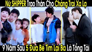 Nữ Shipper Trao Thân Cho Chàng Trai Xa Lạ Nào Ngờ 9 Năm Sau 5 Đứa Bé Đi Tìm Lại Ba Là Tổng Tài [upl. by Addia]