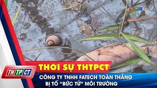 Công ty TNHH Fatech Toàn Thắng bị tố “bức tử” môi trường Cần Thơ TV [upl. by Giardap]