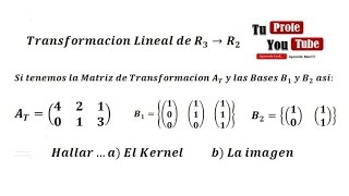 Transformacion Lineal en Bases No Canonicas Hallar el Kernel y la Imagen [upl. by Clementina457]