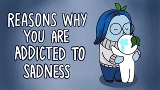 6 Reasons Why Youre Addicted to Sadness [upl. by Clerk]