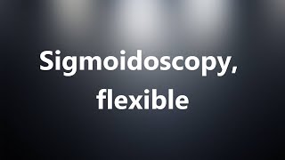 Sigmoidoscopy flexible  Medical Meaning and Pronunciation [upl. by Scheider]